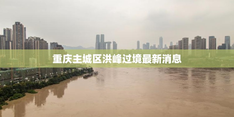 重庆主城区洪峰过境最新消息
