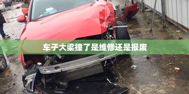 车子大梁撞了是维修还是报废 车子大梁撞了是维修还是报废