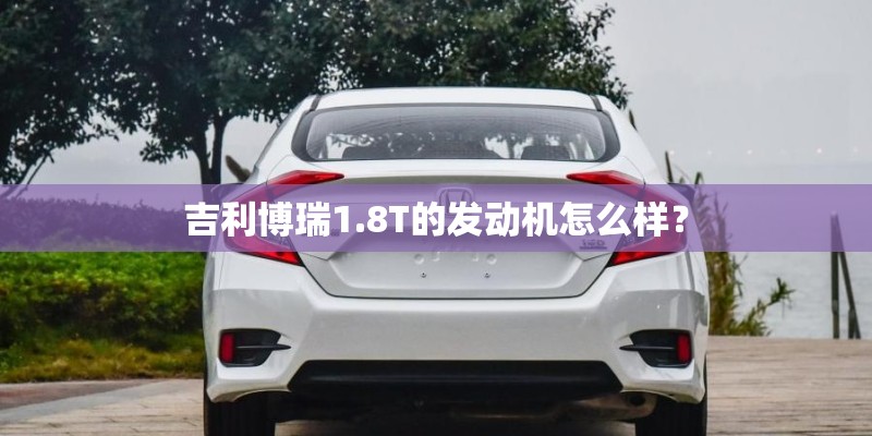 吉利博瑞1.8T的发动机怎么样？