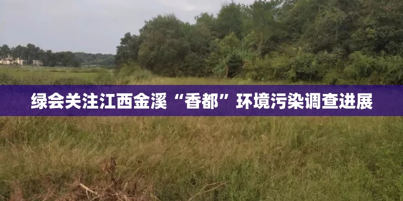 绿会关注江西金溪“香都”环境污染调查进展
