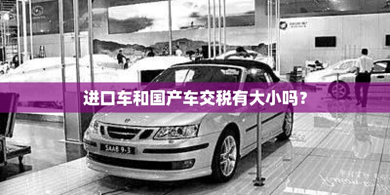 进口车和国产车交税有大小吗？