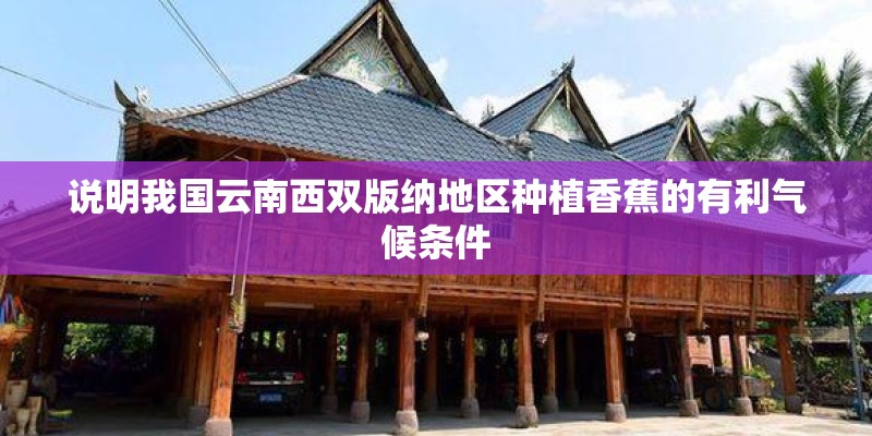 说明我国云南西双版纳地区种植香蕉的有利气候条件 说明我国云南西双版纳地区种植香蕉的有利气候条件