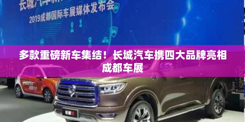 多款重磅新车集结！长城汽车携四大品牌亮相成都车展