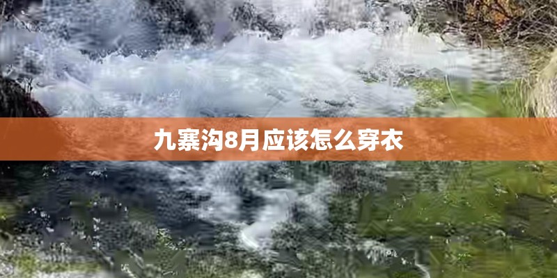 九寨沟8月应该怎么穿衣