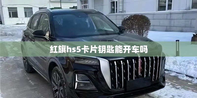 红旗hs5卡片钥匙能开车吗