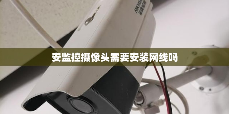 安监控摄像头需要安装网线吗
