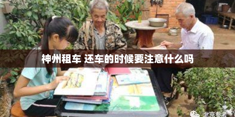 神州租车 还车的时候要注意什么吗