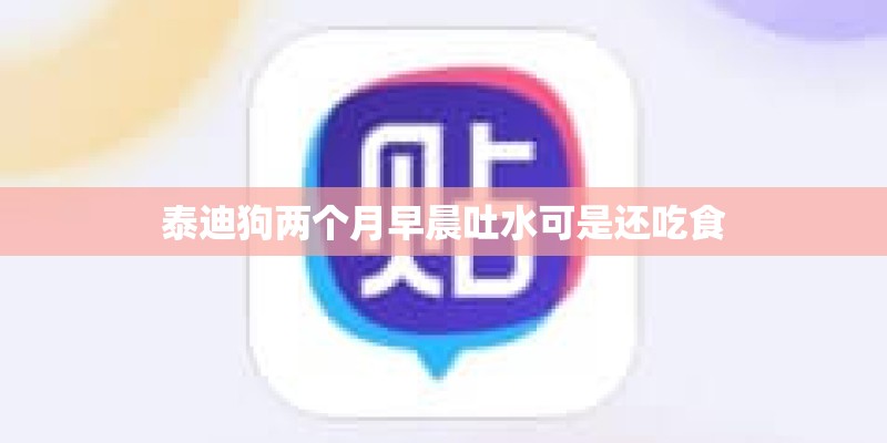 泰迪狗两个月早晨吐水可是还吃食