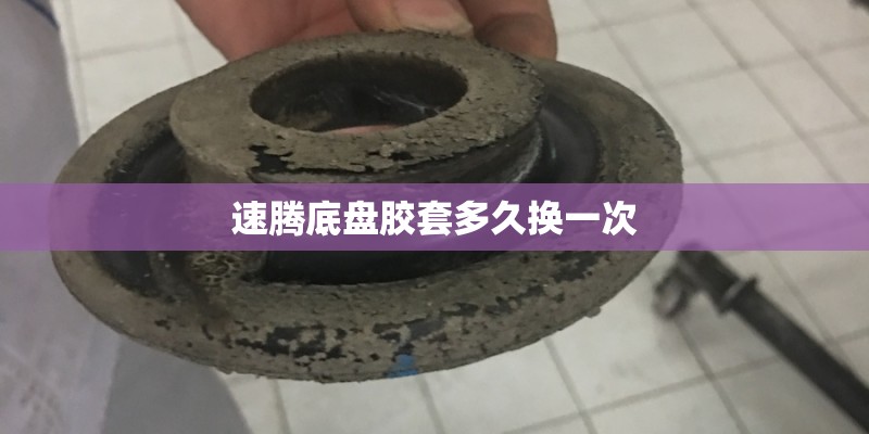 速腾底盘胶套多久换一次