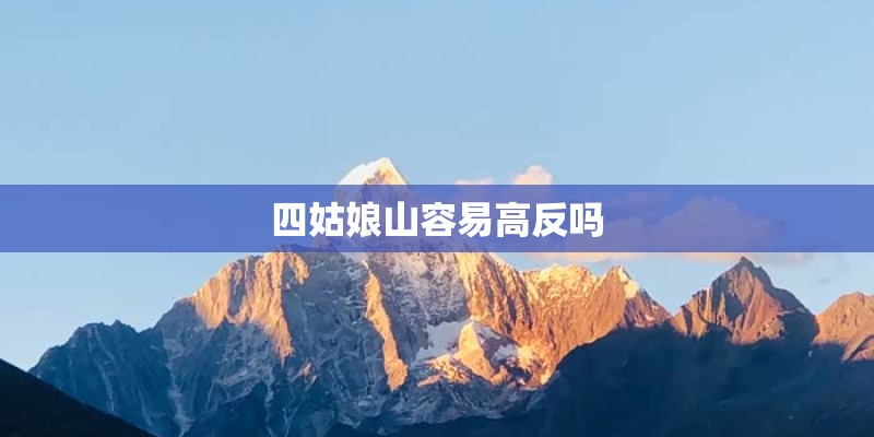 四姑娘山容易高反吗