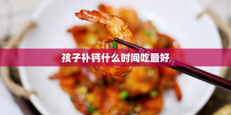 孩子补钙什么时间吃最好