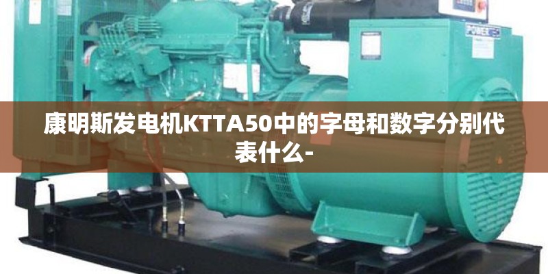 康明斯发电机KTTA50中的字母和数字分别代表什么-