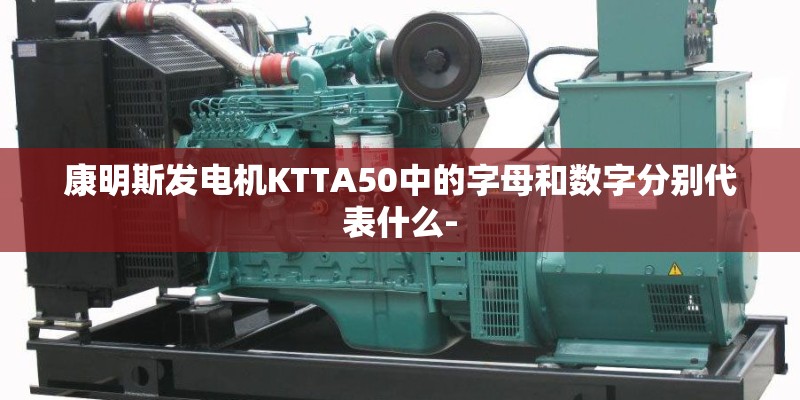 康明斯发电机KTTA50中的字母和数字分别代表什么-