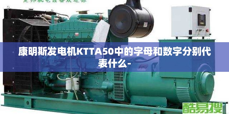 康明斯发电机KTTA50中的字母和数字分别代表什么-
