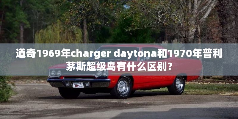 道奇1969年charger daytona和1970年普利茅斯超级鸟有什么区别？