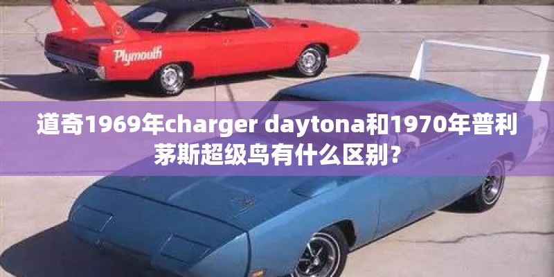 道奇1969年charger daytona和1970年普利茅斯超级鸟有什么区别？