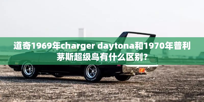 道奇1969年charger daytona和1970年普利茅斯超级鸟有什么区别？