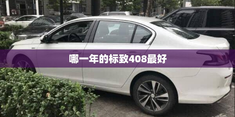 哪一年的标致408最好