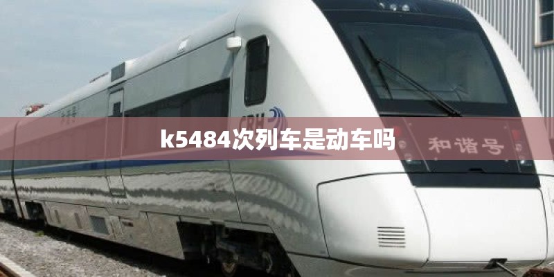 k5484次列车是动车吗