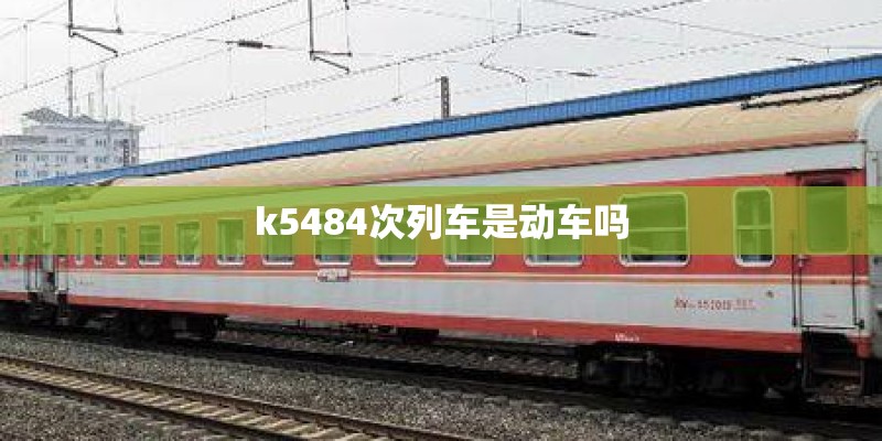 k5484次列车是动车吗