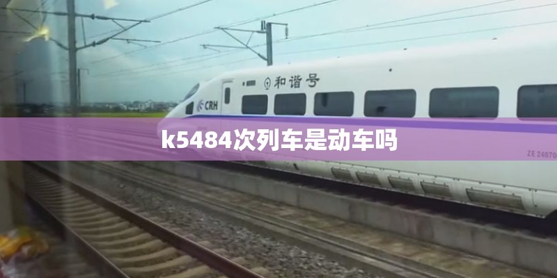 k5484次列车是动车吗