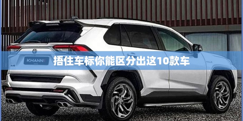 捂住车标你能区分出这10款车