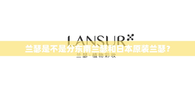 兰瑟是不是分东南兰瑟和日本原装兰瑟？
