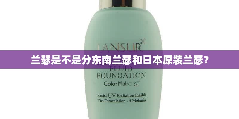 兰瑟是不是分东南兰瑟和日本原装兰瑟？