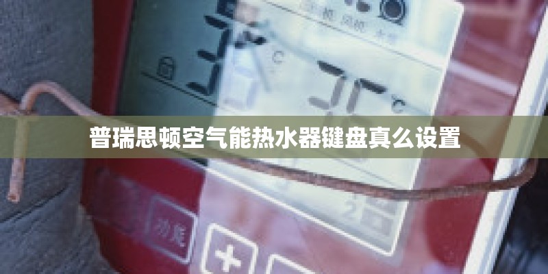 普瑞思顿空气能热水器键盘真么设置