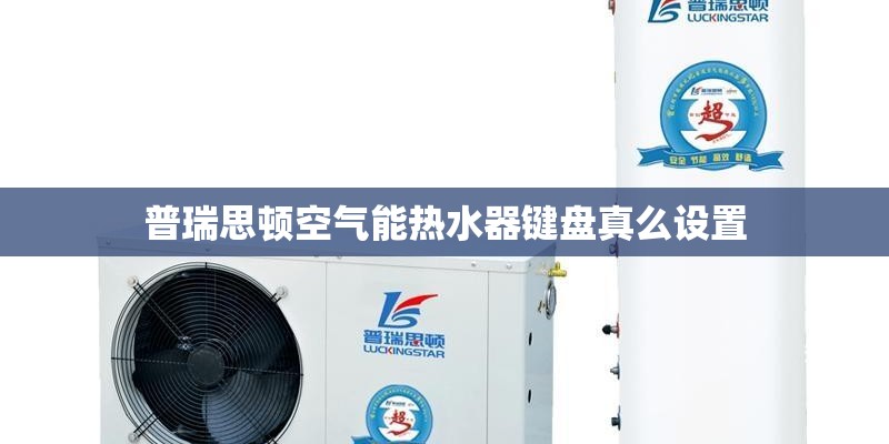 普瑞思顿空气能热水器键盘真么设置