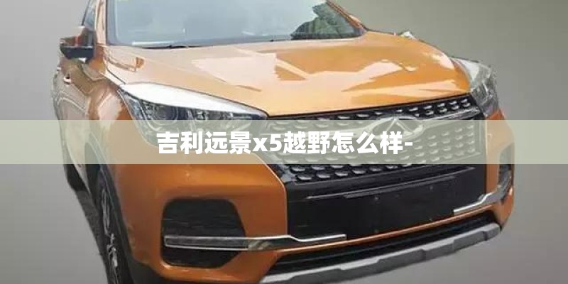 吉利远景x5越野怎么样-