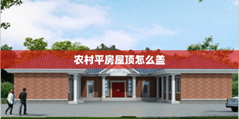 农村平房屋顶怎么盖