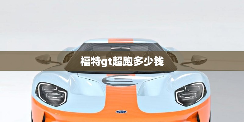 福特gt超跑多少钱
