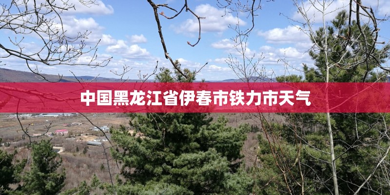 中国黑龙江省伊春市铁力市天气