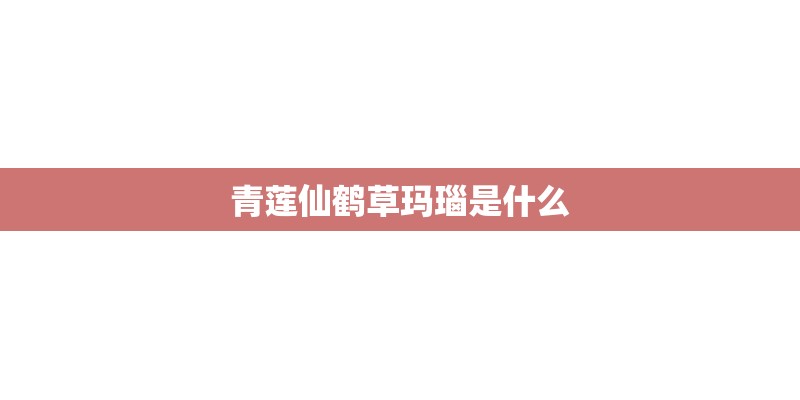 青莲仙鹤草玛瑙是什么
