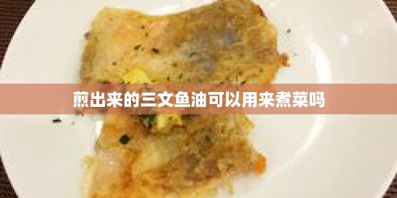 煎出来的三文鱼油可以用来煮菜吗
