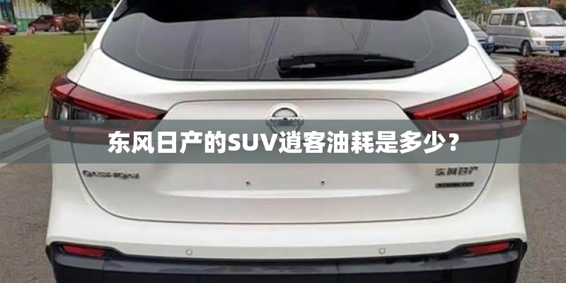 东风日产的SUV逍客油耗是多少？