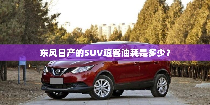 东风日产的SUV逍客油耗是多少？