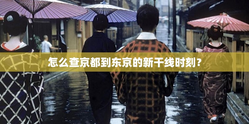 怎么查京都到东京的新干线时刻？