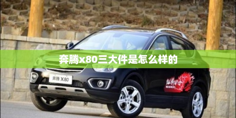 奔腾x80三大件是怎么样的