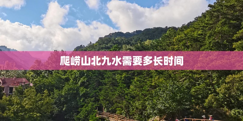 爬崂山北九水需要多长时间