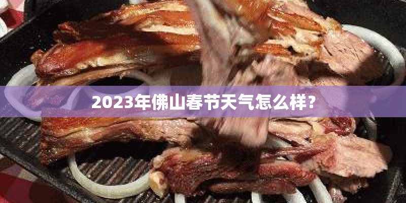 2023年佛山春节天气怎么样？