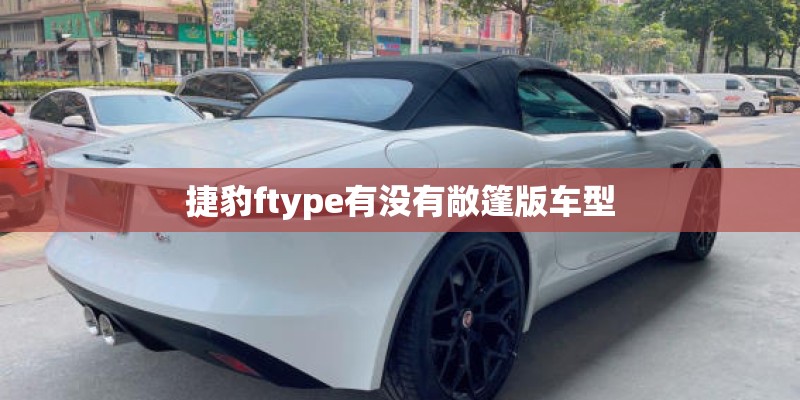 捷豹ftype有没有敞篷版车型