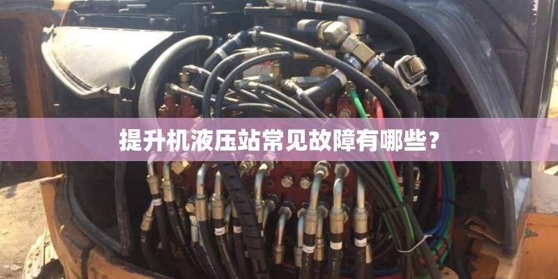 提升机液压站常见故障有哪些？