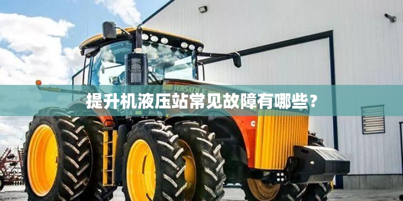 提升机液压站常见故障有哪些？