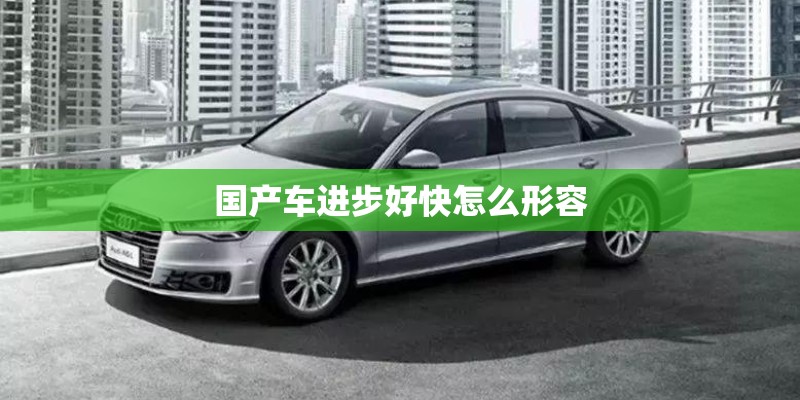 国产车进步好快怎么形容