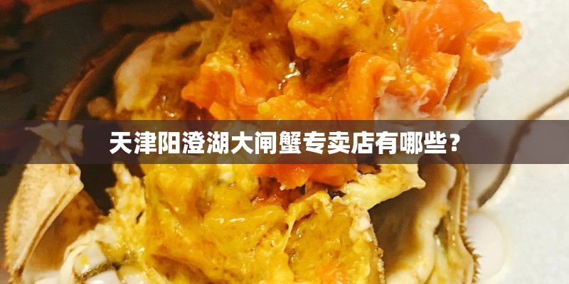 天津阳澄湖大闸蟹专卖店有哪些？