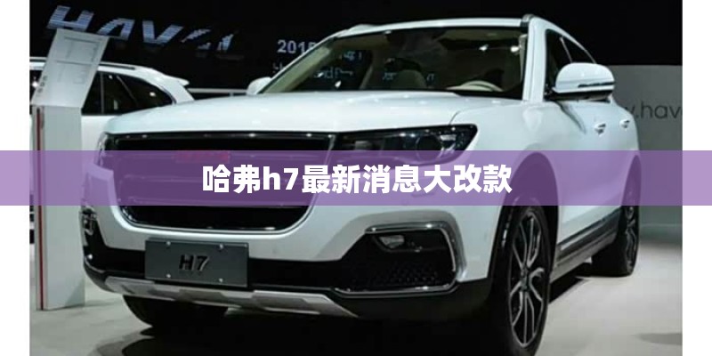 哈弗h7最新消息大改款