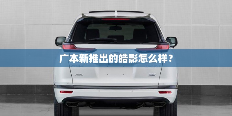 广本新推出的皓影怎么样? 广本新推出的皓影怎么样?