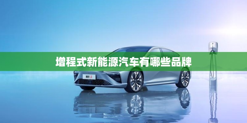 增程式新能源汽车有哪些品牌 增程式新能源汽车有哪些品牌
